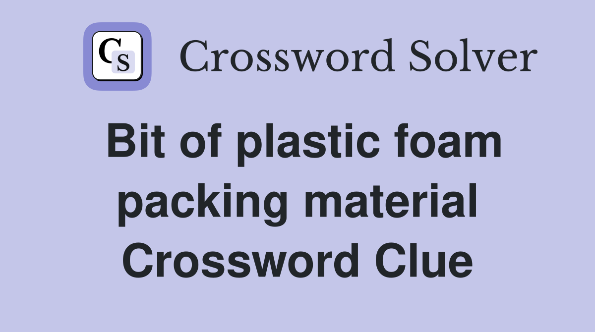 Bit of plastic foam packing material Crossword Clue Answers